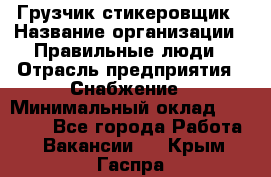 Грузчик-стикеровщик › Название организации ­ Правильные люди › Отрасль предприятия ­ Снабжение › Минимальный оклад ­ 24 000 - Все города Работа » Вакансии   . Крым,Гаспра